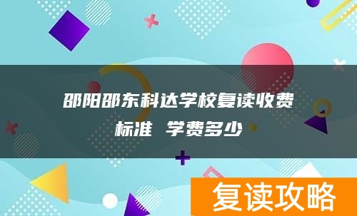 邵阳邵东科达学校复读收费标准 学费多少