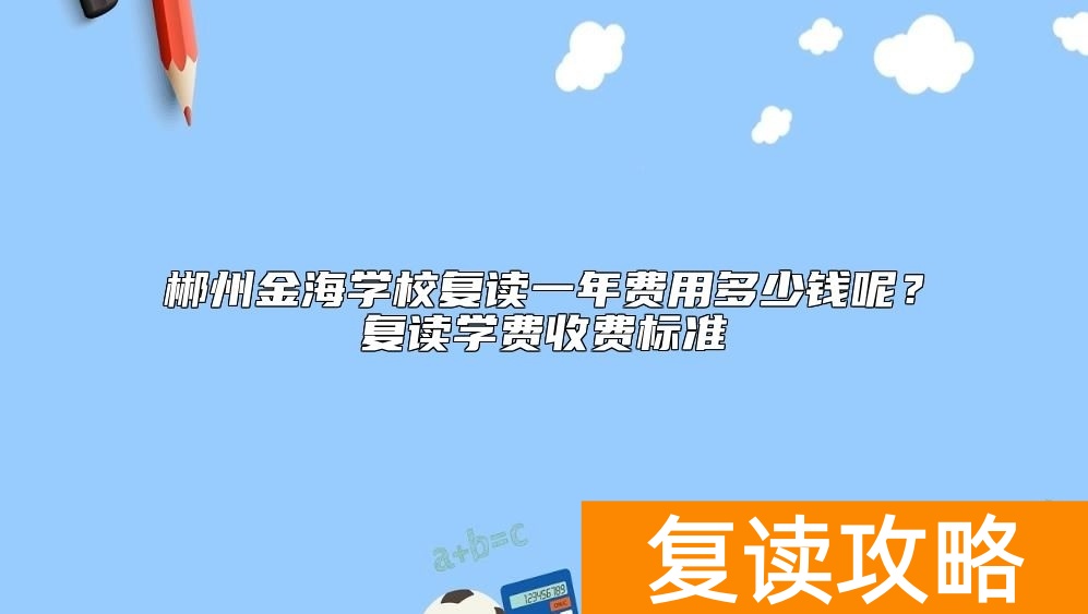郴州金海学校复读一年费用多少钱呢？复读学费收费标准