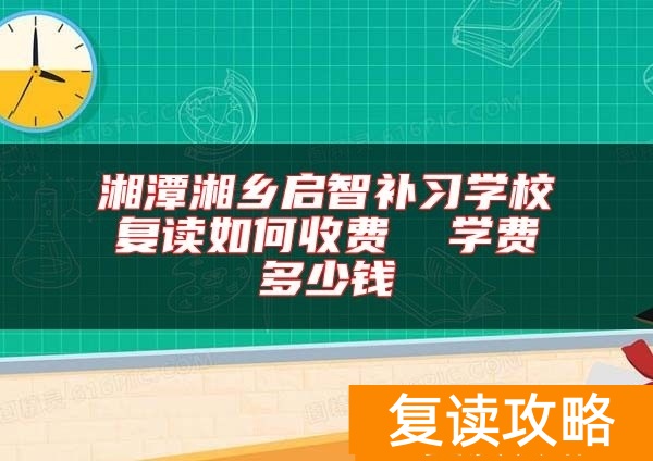 湘潭湘乡启智补习学校复读如何收费  学费多少钱