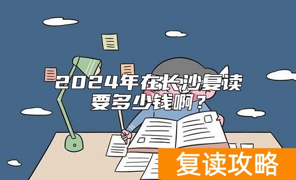 2024年在长沙复读要多少钱啊？