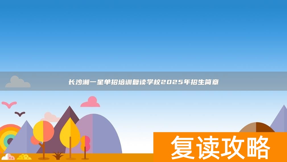 长沙湘一星单招培训复读学校2025年招生简章