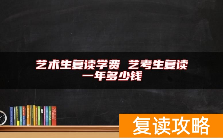 艺术生复读学费 艺考生复读一年多少钱