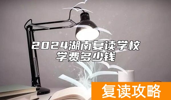 2024湖南复读学校学费多少钱