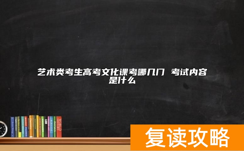 艺术类考生高考文化课考哪几门 考试内容是什么
