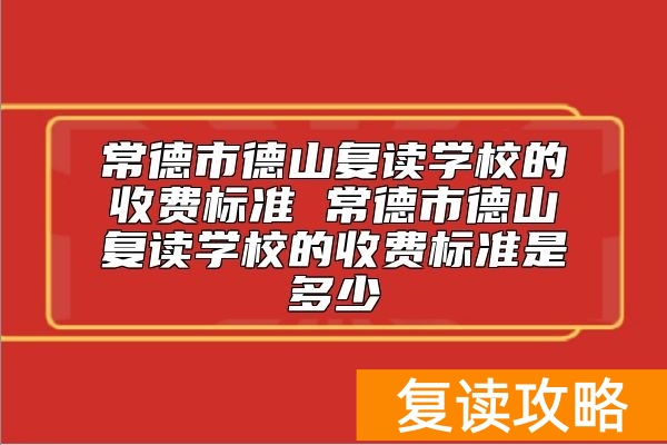 常德市德山复读学校的收费标准 德山复读学校复读一年多少钱