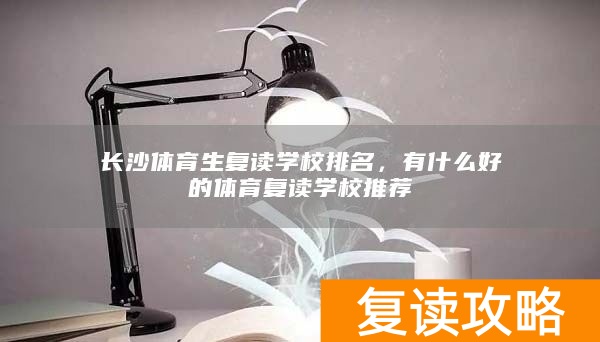 长沙体育生复读学校排名，有什么好的体育复读学校推荐