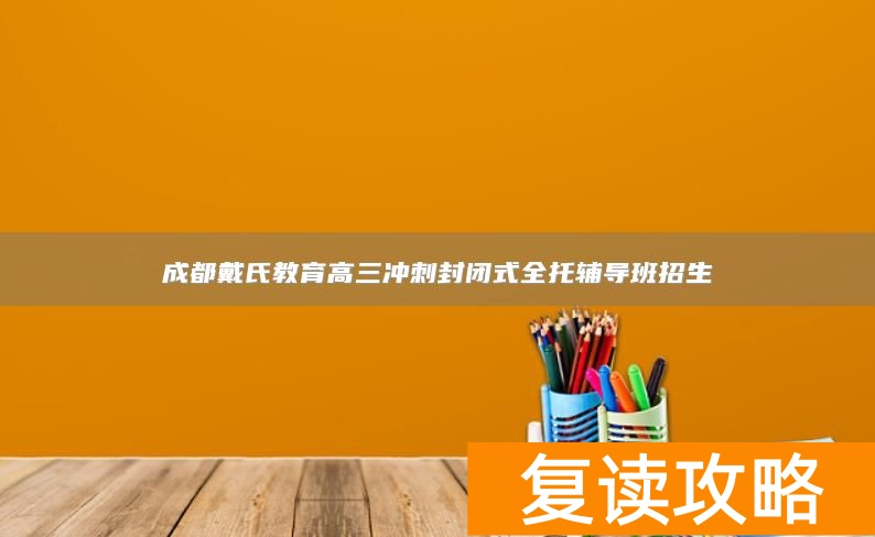 成都戴氏教育高三冲刺封闭式全托辅导班招生