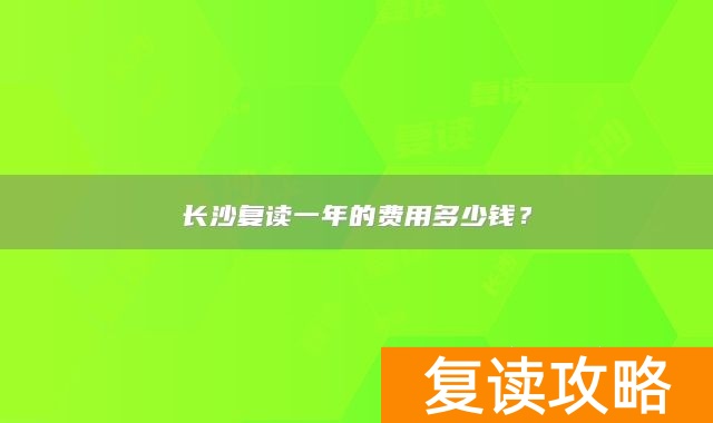 长沙复读一年的费用多少钱？
