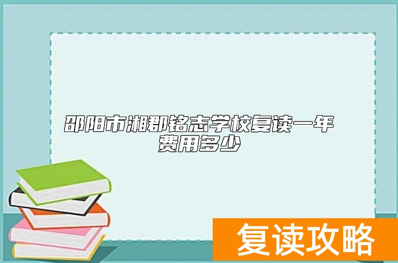 邵阳市湘郡铭志学校复读一年费用多少