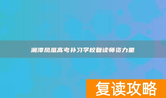 湘潭凤凰高考补习学校复读师资力量