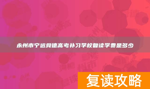 永州市宁远舜德高考补习学校复读学费是多少