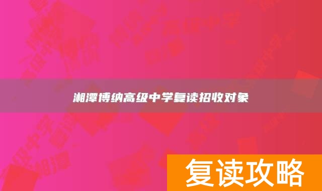 湘潭博纳高级中学复读招收对象