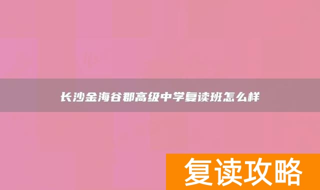 长沙金海谷郡高级中学复读班怎么样
