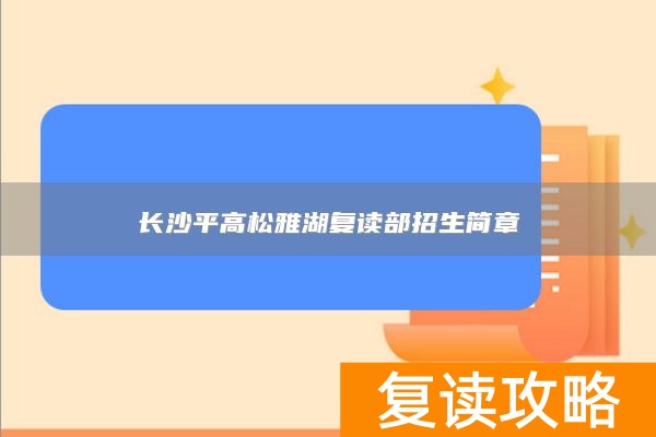 长沙平高松雅湖复读部招生简章