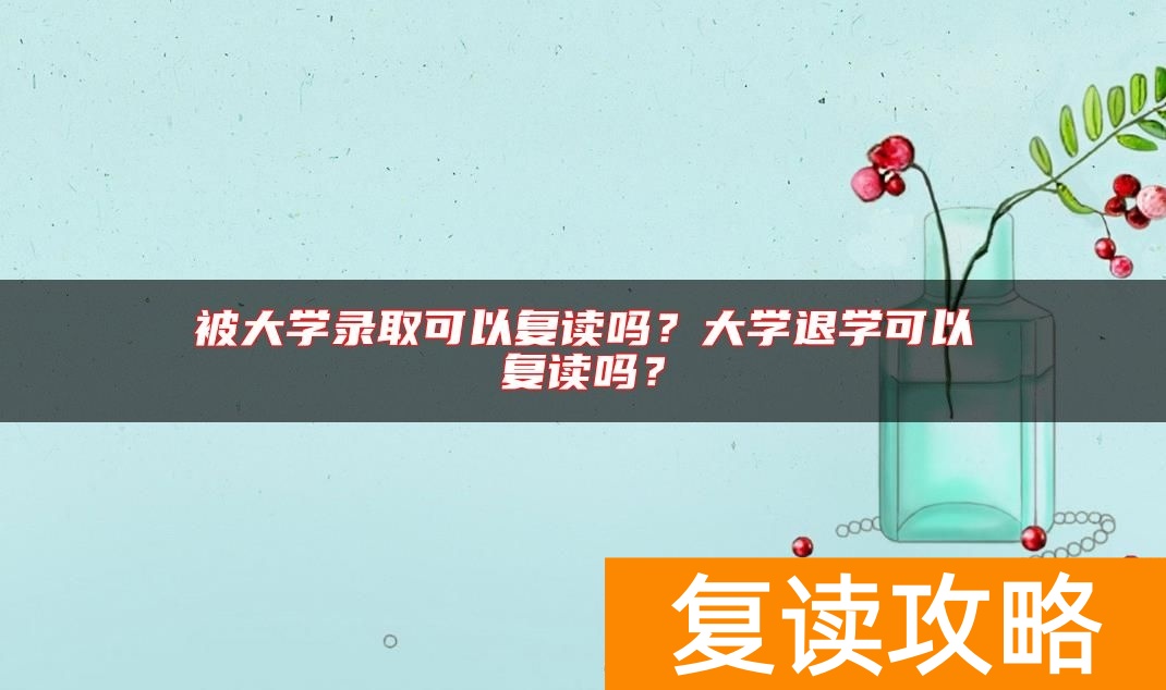 被大学录取可以复读吗？大学退学可以复读吗？