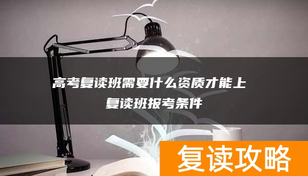 高考复读班需要什么资质才能上 复读班报考条件