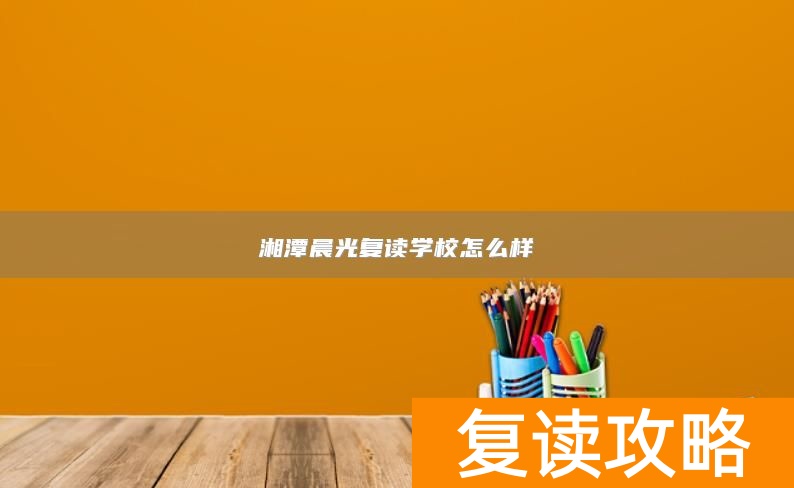 湘潭晨光复读学校怎么样