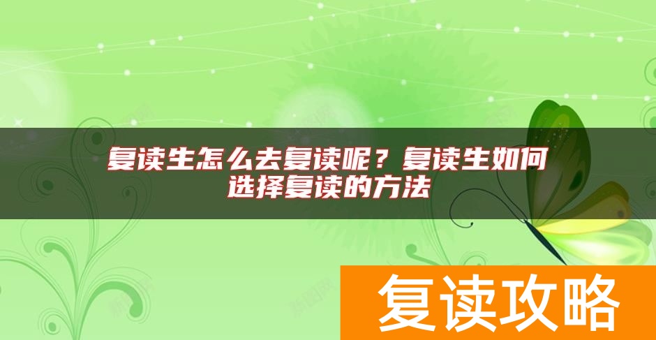 复读生怎么去复读呢？复读生如何选择复读的方法