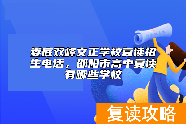 娄底双峰文正学校复读招生电话，邵阳市高中复读有哪些学校