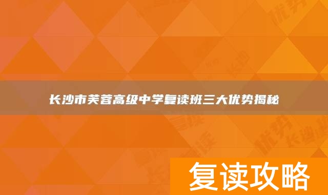 长沙市芙蓉高级中学复读班三大优势揭秘