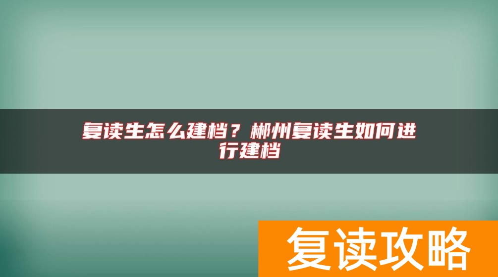 复读生怎么建档？郴州复读生如何进行建档