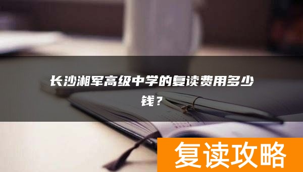 长沙湘军高级中学的复读费用多少钱？