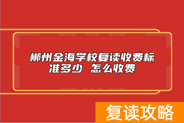 郴州金海学校复读收费标准多少 怎么收费