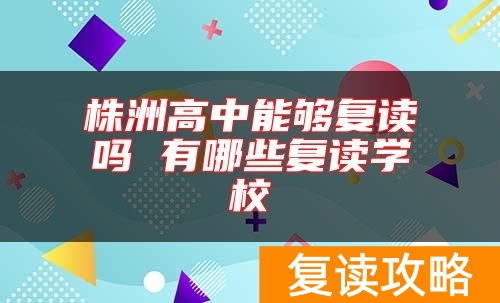 株洲高中能够复读吗 有哪些复读学校
