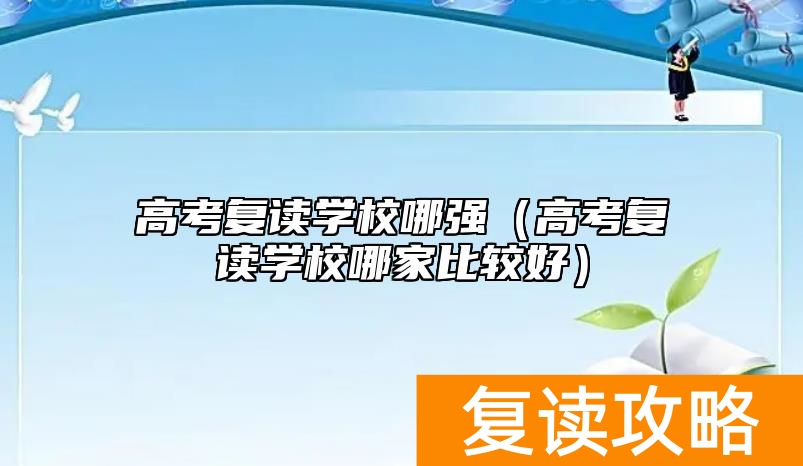 高考复读学校哪强（高考复读学校哪家比较好）