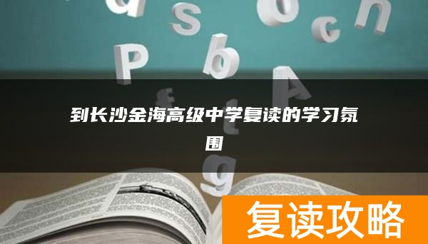 到长沙金海高级中学复读的学习氛围
