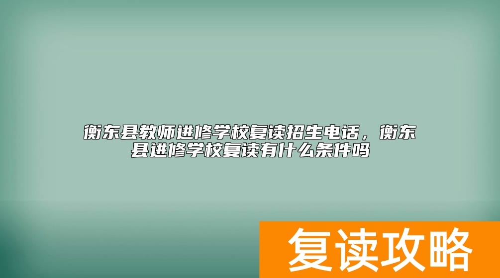 衡东县教师进修学校复读招生电话，衡东县进修学校复读有什么条件吗