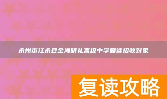 永州市江永县金海明礼高级中学复读招收对象