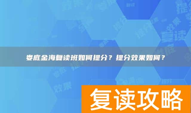 娄底金海复读班如何提分？提分效果如何？