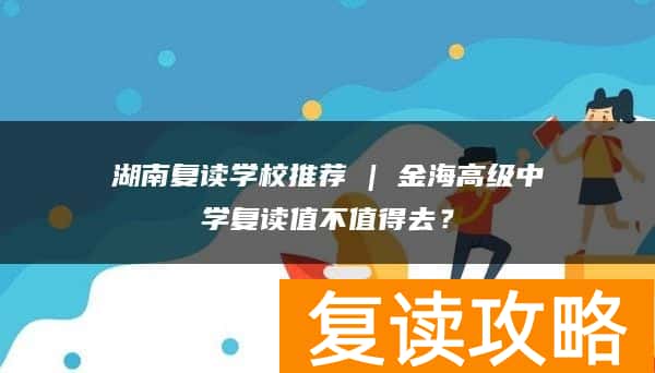湖南复读学校推荐 | 金海高级中学复读值不值得去？