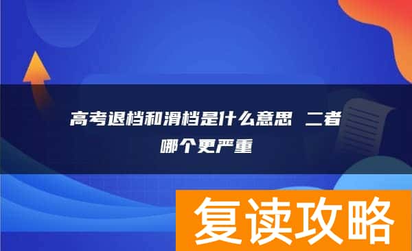 高考退档和滑档是什么意思 二者哪个更严重
