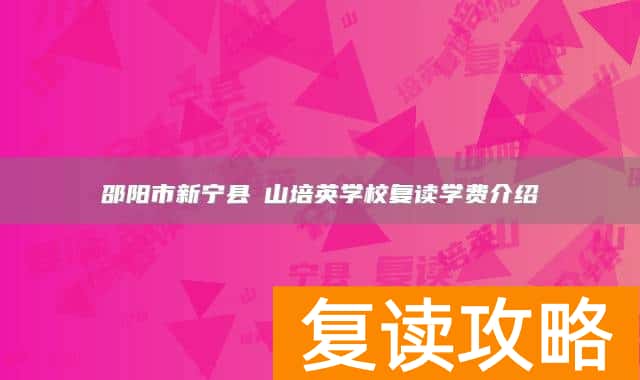 邵阳市新宁县崀山培英学校复读学费介绍