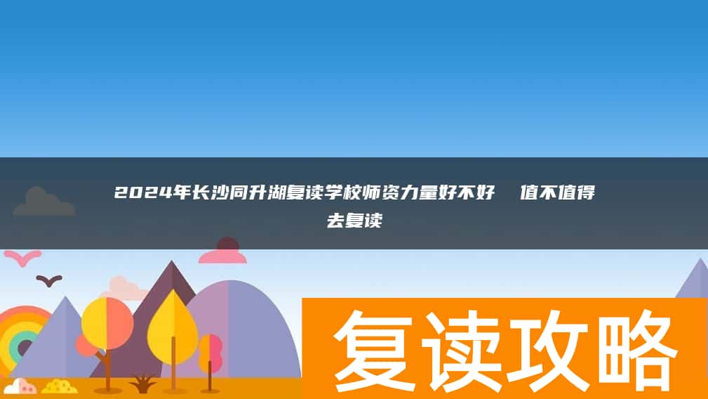 2024年长沙同升湖复读学校师资力量好不好  值不值得去复读