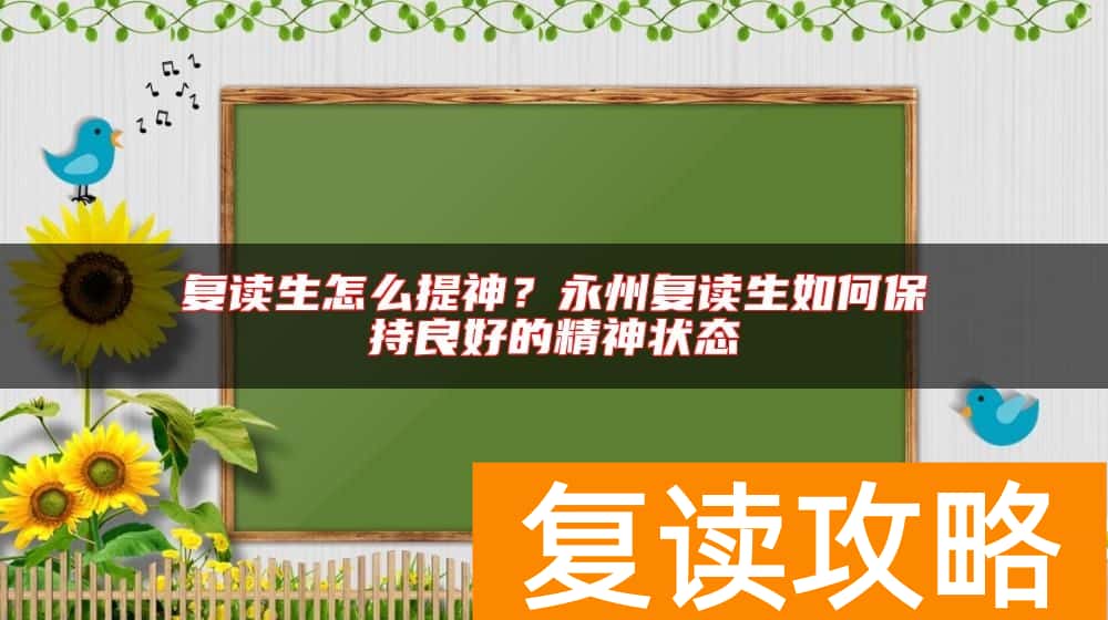 复读生怎么提神？永州复读生如何保持良好的精神状态