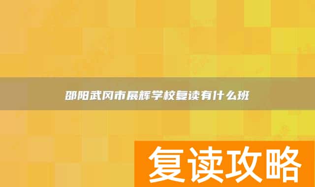 邵阳武冈市展辉学校复读有什么班