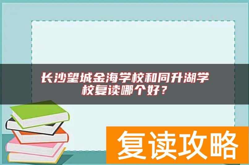 长沙望城金海学校和同升湖学校复读哪个好？