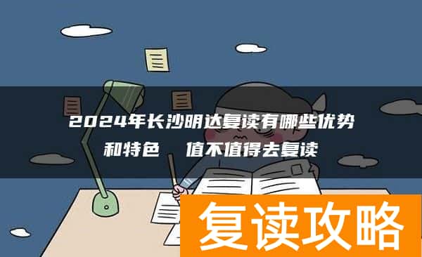 2024年长沙明达复读有哪些优势和特色  值不值得去复读