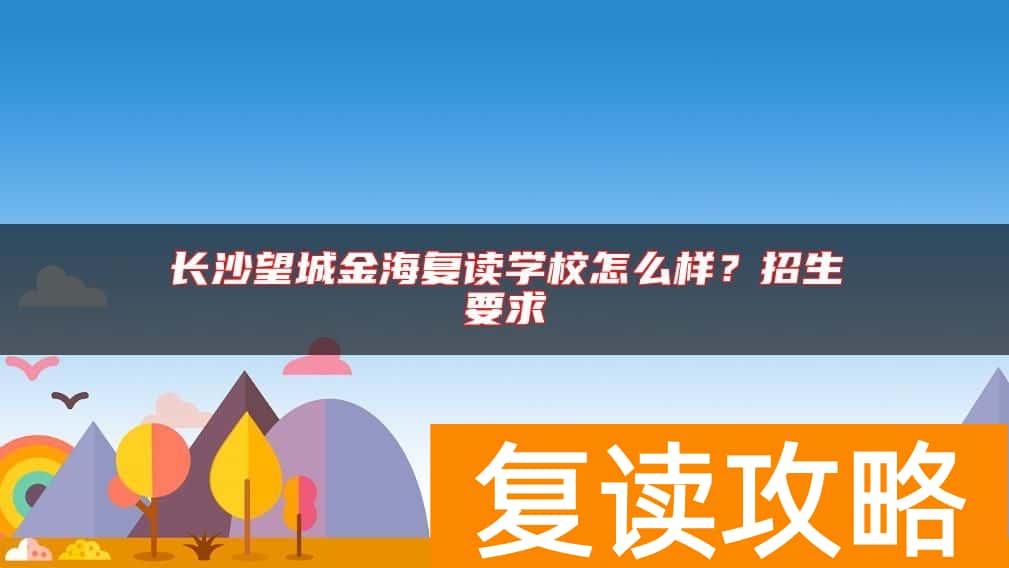长沙望城金海复读学校怎么样？招生要求