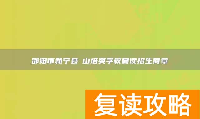 邵阳市新宁县崀山培英学校复读招生简章