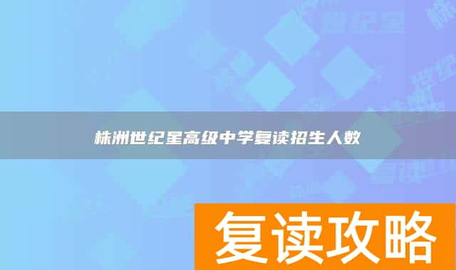 株洲世纪星高级中学复读招生人数