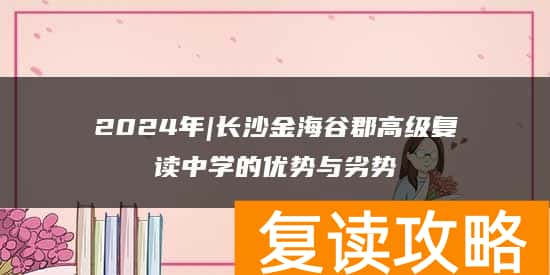 2024年|长沙金海谷郡高级复读中学的优势与劣势