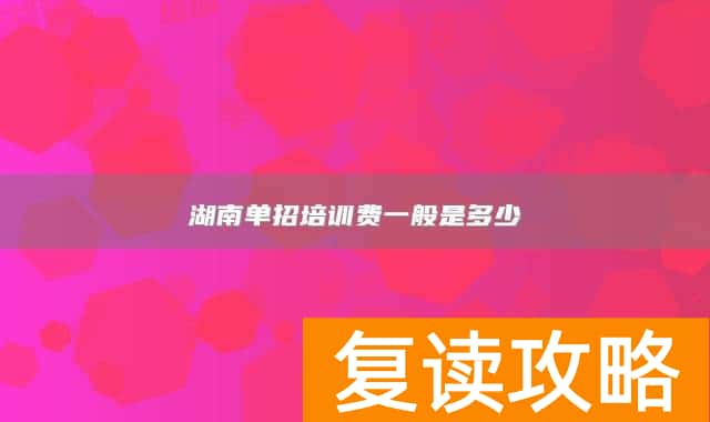 湖南单招培训费一般是多少