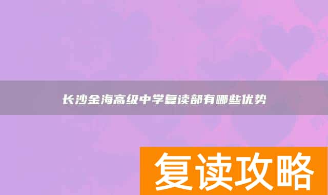 长沙金海高级中学复读部有哪些优势