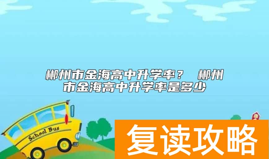 郴州市金海高中升学率？ 郴州市金海高中升学率是多少
