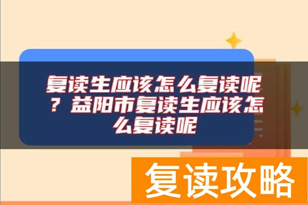 复读生应该怎么复读呢？益阳市复读生应该怎么复读呢