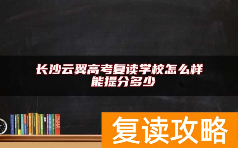 长沙云翼高考复读学校怎么样 能提分多少